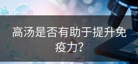 高汤是否有助于提升免疫力？(高汤是否有助于提升免疫力呢)